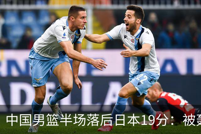 中国男篮半场落后日本19分：被轰11-0 全队无人得分上双