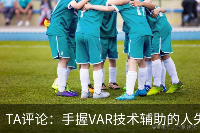 TA评论：手握VAR技术辅助的人失误，比以前的误判更加难以容忍